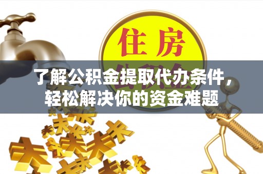 南华了解公积金提取代办条件，轻松解决你的资金难题