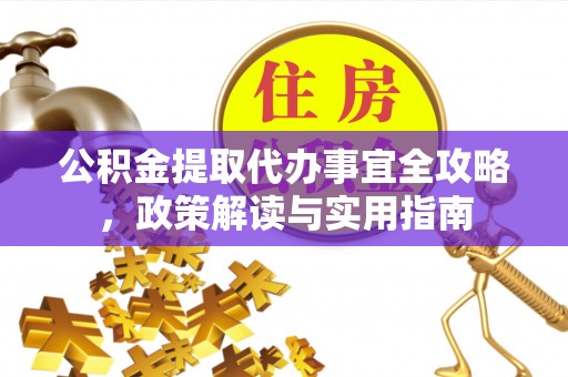 南华公积金提取代办事宜全攻略，政策解读与实用指南