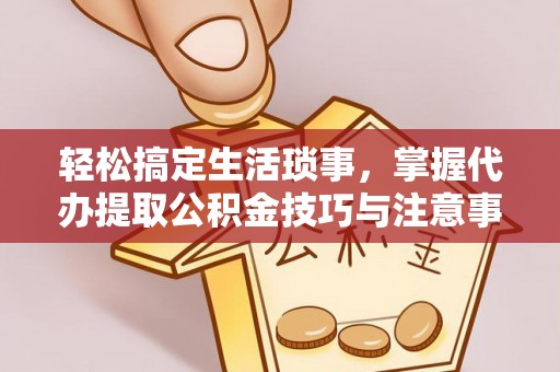 南华轻松搞定生活琐事，掌握代办提取公积金技巧与注意事项