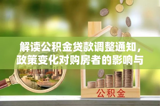 南华解读公积金贷款调整通知，政策变化对购房者的影响与应对策略