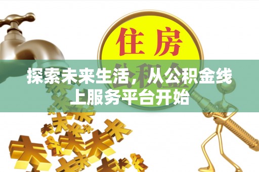 南华探索未来生活，从公积金线上服务平台开始