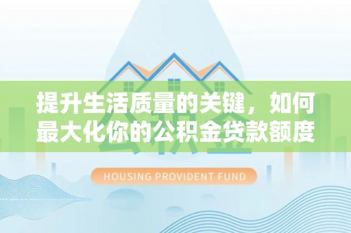 南华提升生活质量的关键，如何最大化你的公积金贷款额度