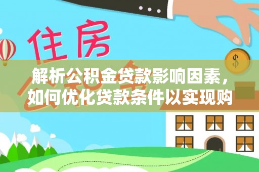 南华解析公积金贷款影响因素，如何优化贷款条件以实现购房梦想