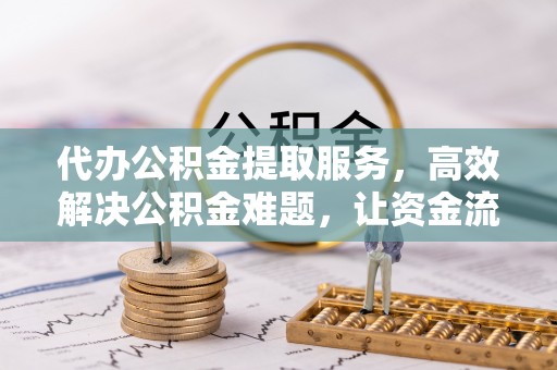 南华代办公积金提取服务，高效解决公积金难题，让资金流动更自由