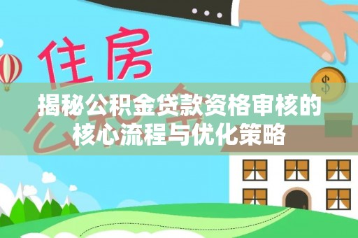 南华揭秘公积金贷款资格审核的核心流程与优化策略