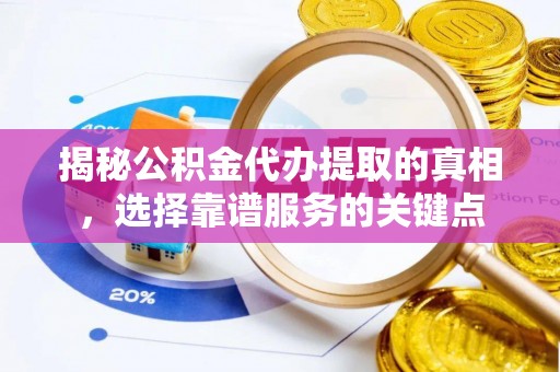 南华揭秘公积金代办提取的真相，选择靠谱服务的关键点