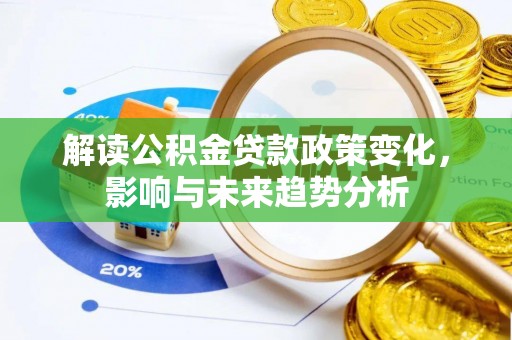南华解读公积金贷款政策变化，影响与未来趋势分析