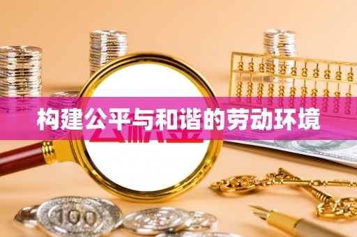 南华构建公平与和谐的劳动环境