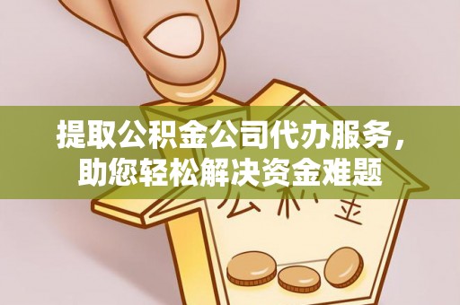 南华提取公积金公司代办服务，助您轻松解决资金难题