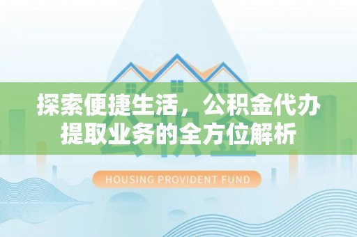 南华探索便捷生活，公积金代办提取业务的全方位解析