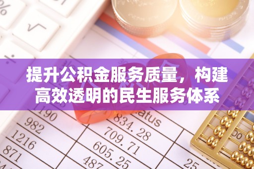 南华提升公积金服务质量，构建高效透明的民生服务体系