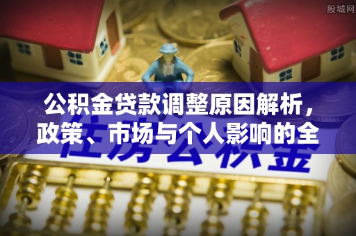 南华公积金贷款调整原因解析，政策、市场与个人影响的全面解读