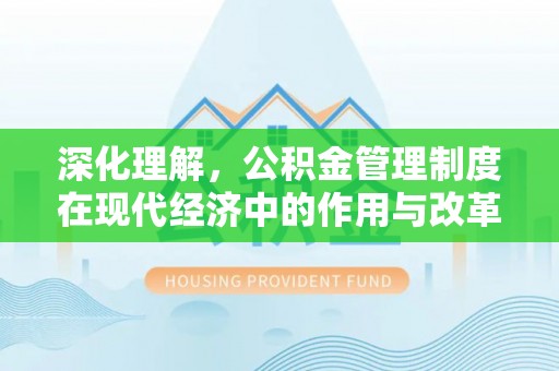 南华深化理解，公积金管理制度在现代经济中的作用与改革方向