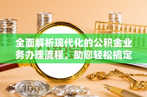 南华全面解析现代化的公积金业务办理流程，助您轻松搞定每一笔交易