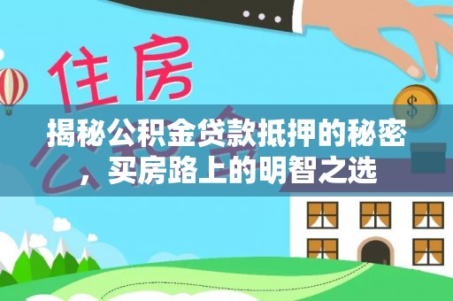 南华揭秘公积金贷款抵押的秘密，买房路上的明智之选