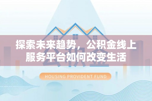 南华探索未来趋势，公积金线上服务平台如何改变生活