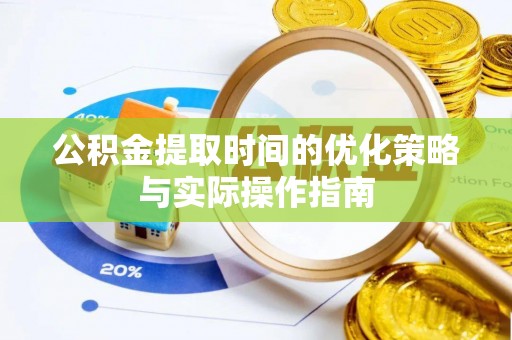 南华公积金提取时间的优化策略与实际操作指南