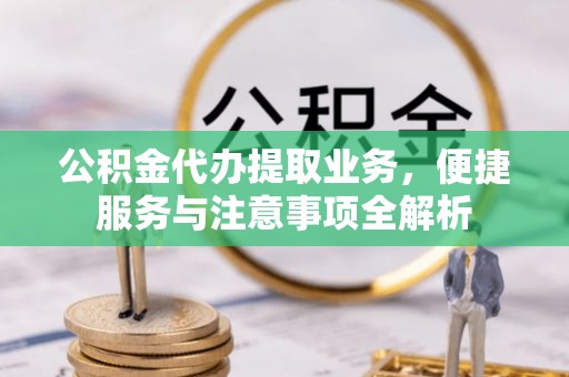 南华公积金代办提取业务，便捷服务与注意事项全解析