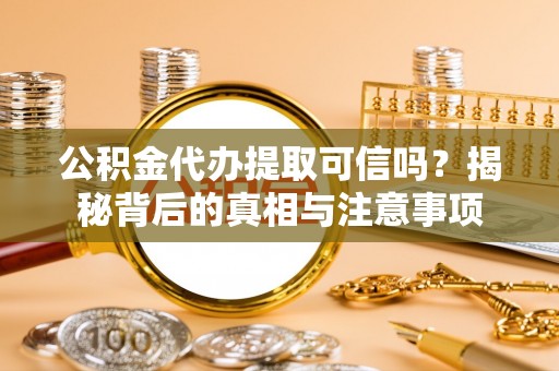 南华公积金代办提取可信吗？揭秘背后的真相与注意事项