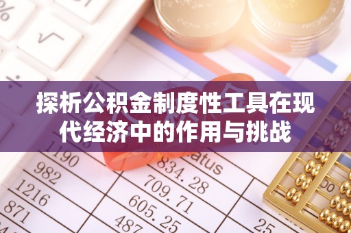 南华探析公积金制度性工具在现代经济中的作用与挑战