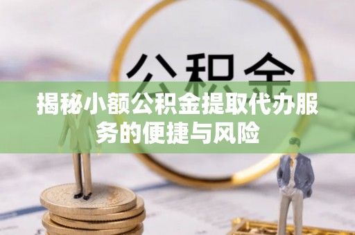 南华揭秘小额公积金提取代办服务的便捷与风险