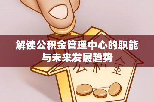 南华解读公积金管理中心的职能与未来发展趋势
