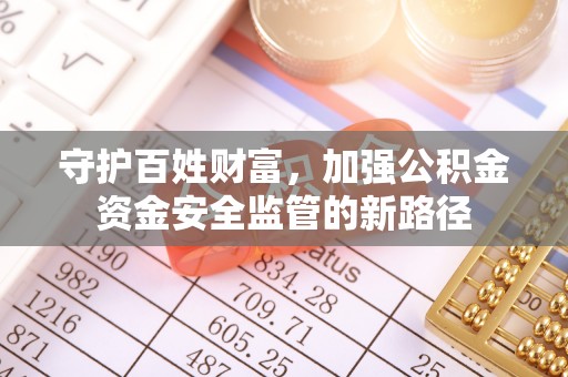 南华守护百姓财富，加强公积金资金安全监管的新路径