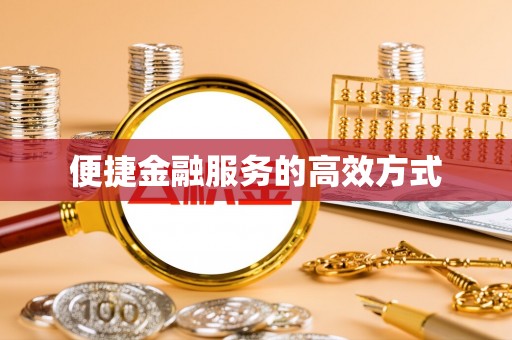 南华便捷金融服务的高效方式