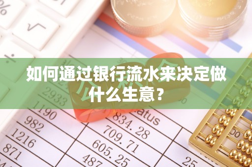 南华如何通过银行流水来决定做什么生意？