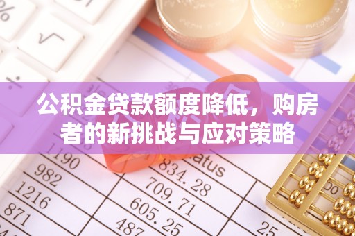 南华公积金贷款额度降低，购房者的新挑战与应对策略