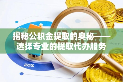 南华揭秘公积金提取的奥秘——选择专业的提取代办服务