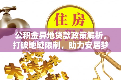 南华公积金异地贷款政策解析，打破地域限制，助力安居梦想
