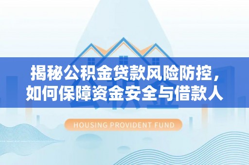 南华揭秘公积金贷款风险防控，如何保障资金安全与借款人权益