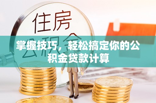 南华掌握技巧，轻松搞定你的公积金贷款计算