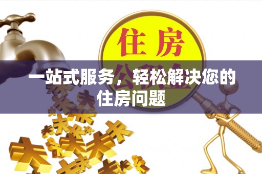 南华一站式服务，轻松解决您的住房问题