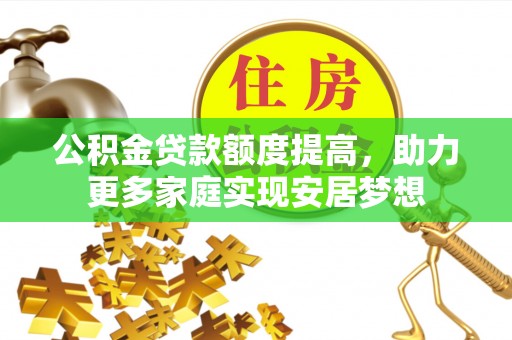南华公积金贷款额度提高，助力更多家庭实现安居梦想