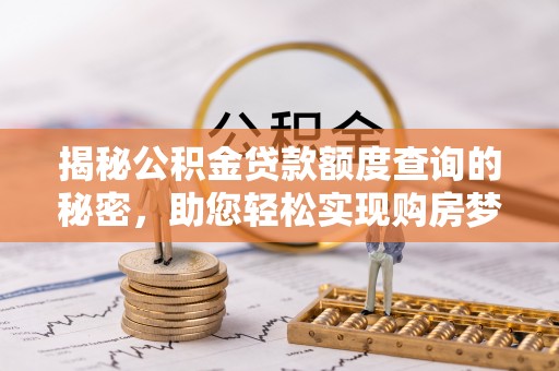 南华揭秘公积金贷款额度查询的秘密，助您轻松实现购房梦想