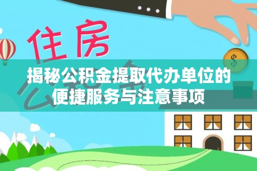 南华揭秘公积金提取代办单位的便捷服务与注意事项