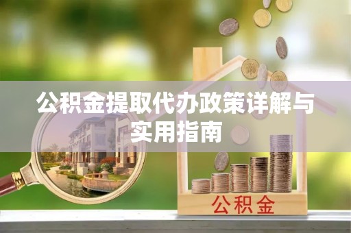 南华公积金提取代办政策详解与实用指南