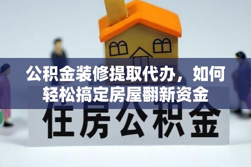 南华公积金装修提取代办，如何轻松搞定房屋翻新资金