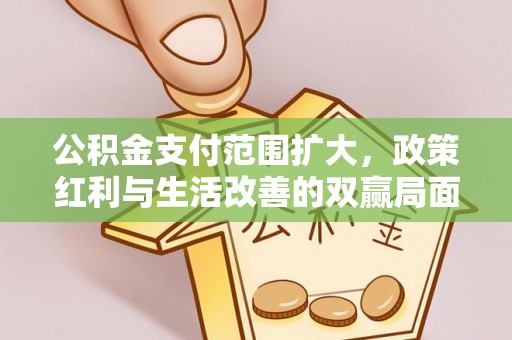 南华公积金支付范围扩大，政策红利与生活改善的双赢局面