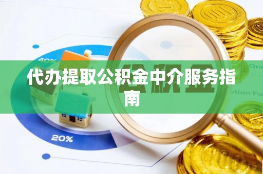 南华代办提取公积金中介服务指南