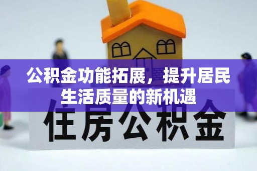 南华公积金功能拓展，提升居民生活质量的新机遇