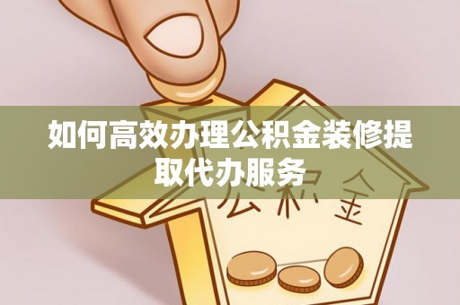 南华如何高效办理公积金装修提取代办服务