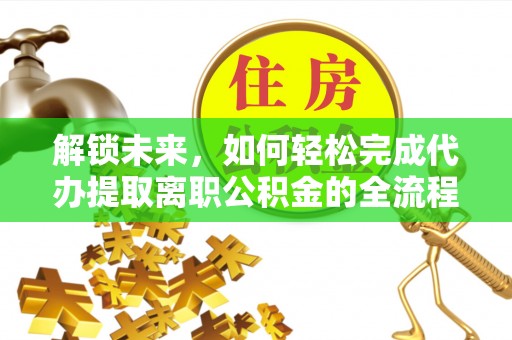 南华解锁未来，如何轻松完成代办提取离职公积金的全流程