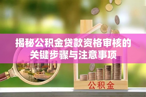 南华揭秘公积金贷款资格审核的关键步骤与注意事项
