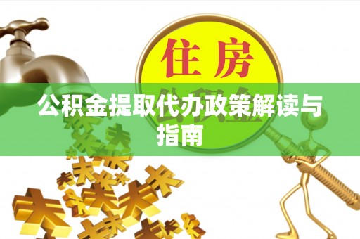 南华公积金提取代办政策解读与指南