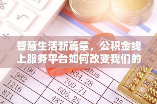南华智慧生活新篇章，公积金线上服务平台如何改变我们的日常