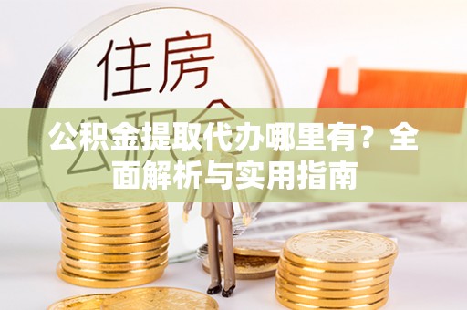 南华公积金提取代办哪里有？全面解析与实用指南