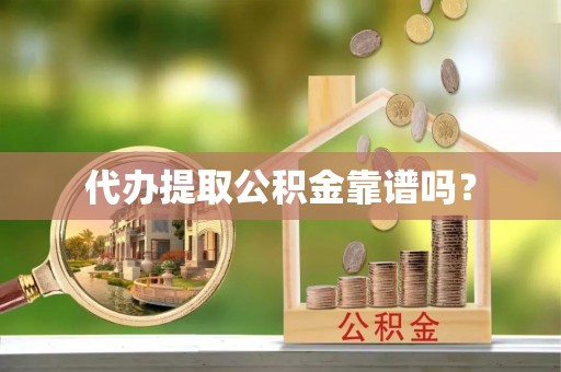 南华代办提取公积金靠谱吗？